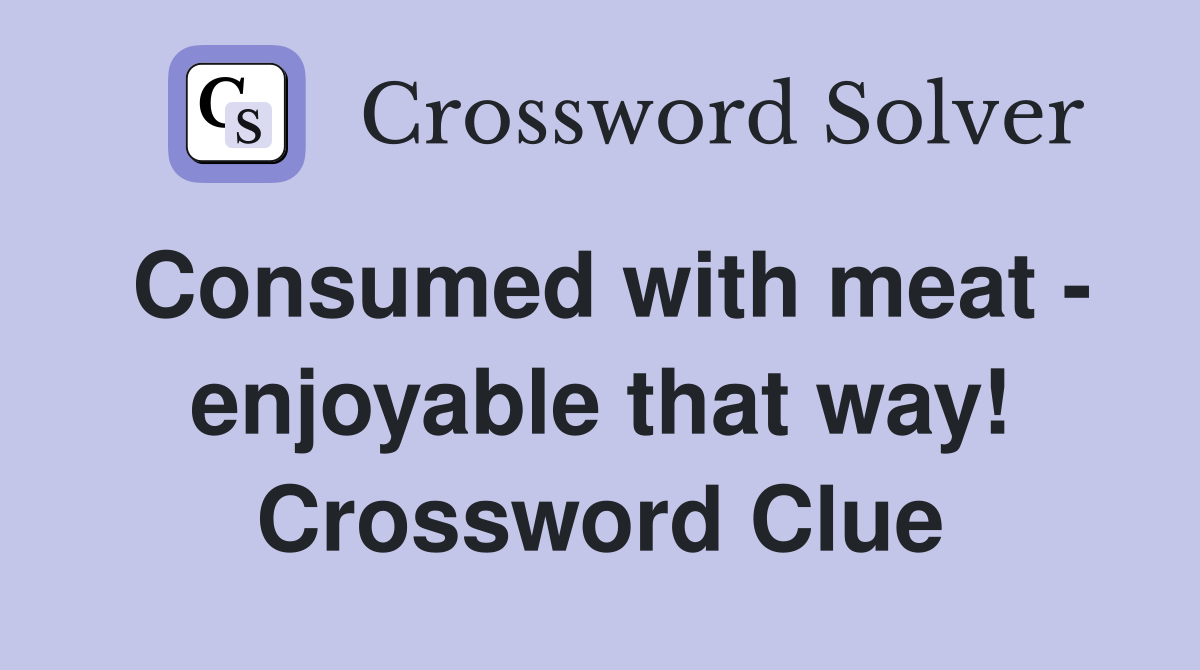 Consumed with meat - enjoyable that way! Crossword Clue