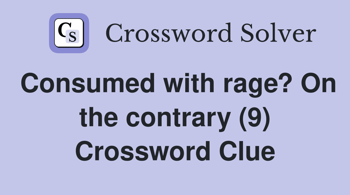 Consumed with rage? On the contrary (9) Crossword Clue