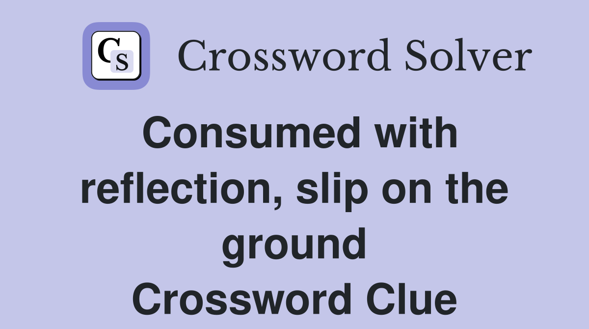 Consumed with reflection, slip on the ground Crossword Clue