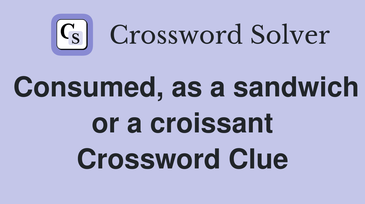 Consumed, as a sandwich or a croissant Crossword Clue