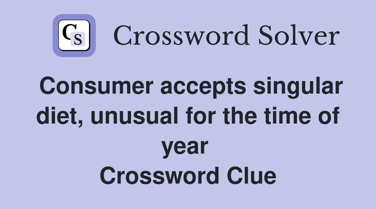 Consumer accepts singular diet, unusual for the time of year  Crossword Clue
