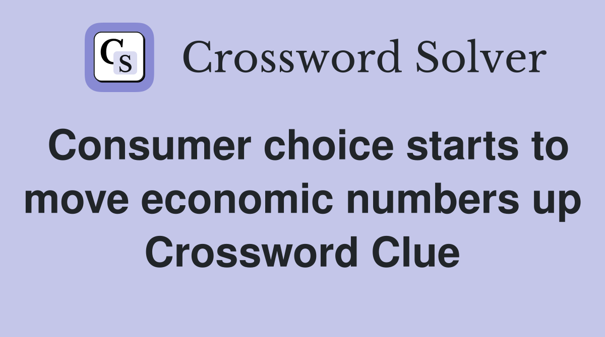 Consumer choice starts to move economic numbers up Crossword Clue