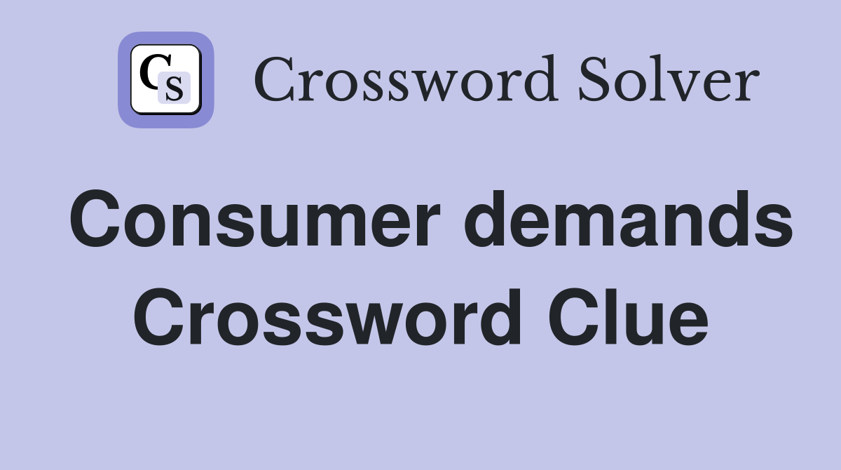 Consumer demands Crossword Clue