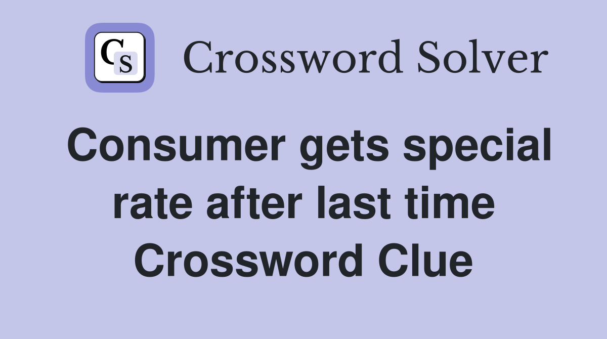Consumer gets special rate after last time Crossword Clue