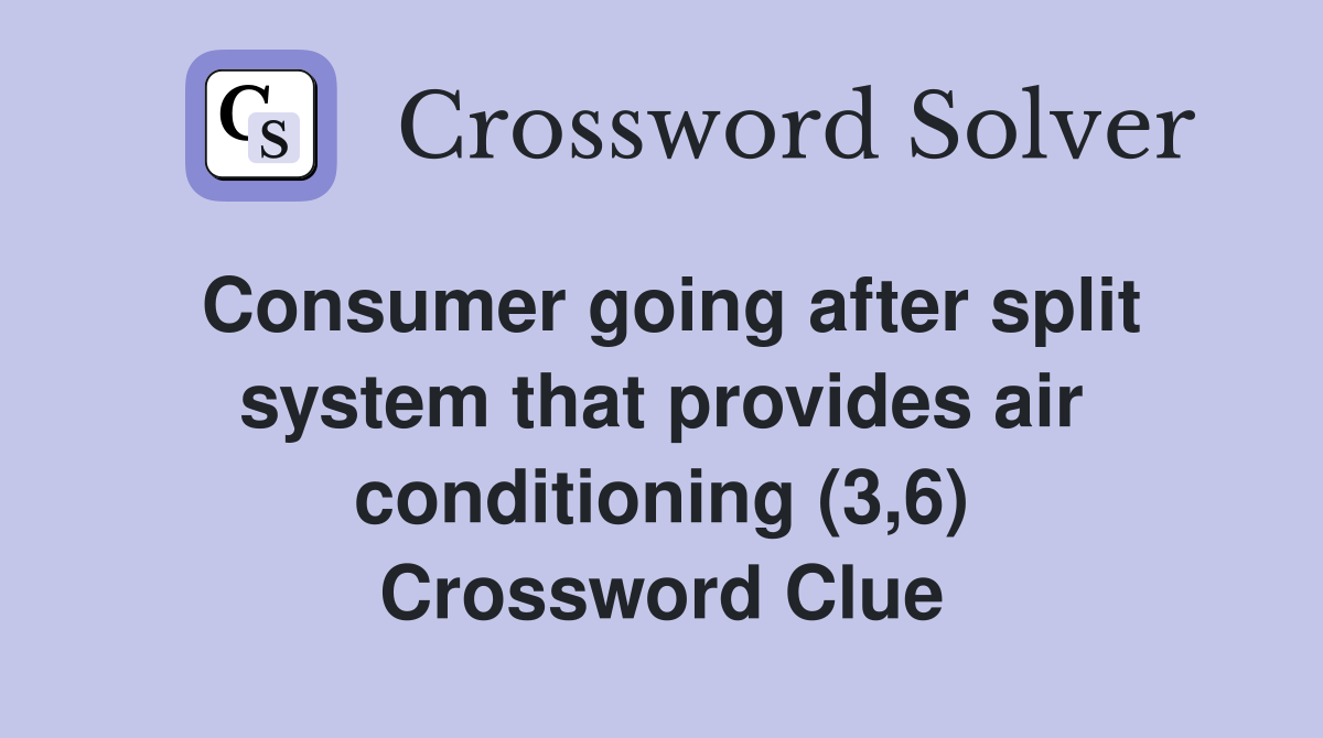 Consumer going after split system that provides air conditioning (3,6) Crossword Clue