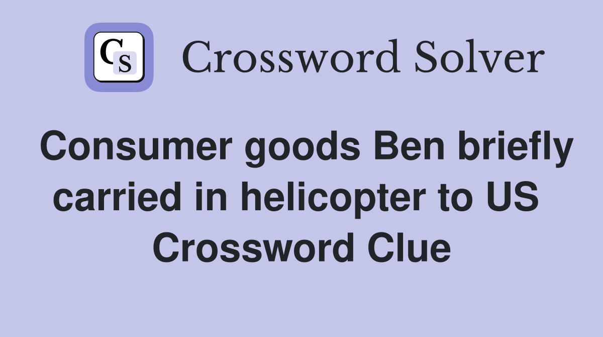 Consumer goods Ben briefly carried in helicopter to US  Crossword Clue