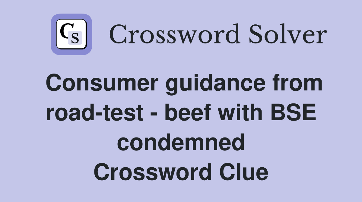 Consumer guidance from road-test - beef with BSE condemned Crossword Clue