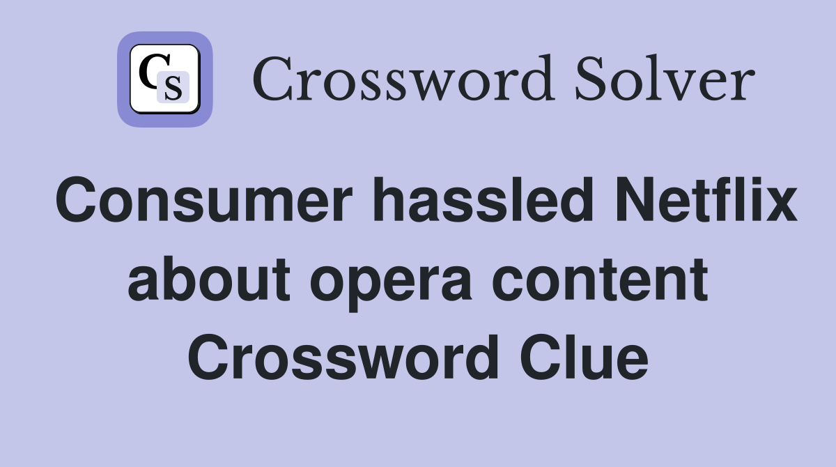 Consumer hassled Netflix about opera content Crossword Clue