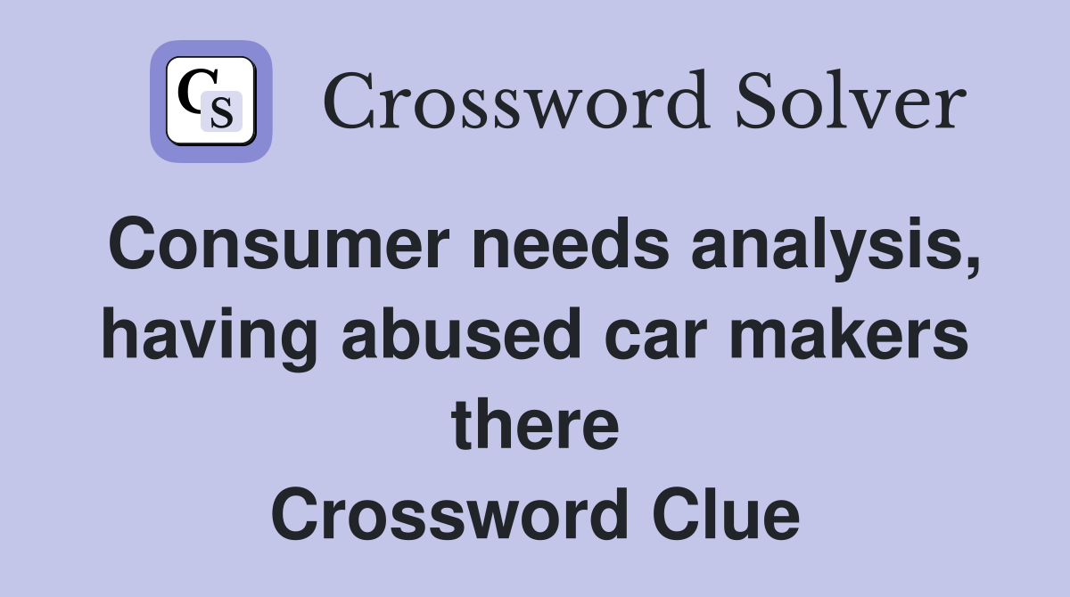 Consumer needs analysis, having abused car makers there Crossword Clue