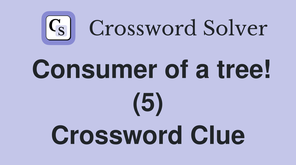 Consumer of a tree! (5) Crossword Clue