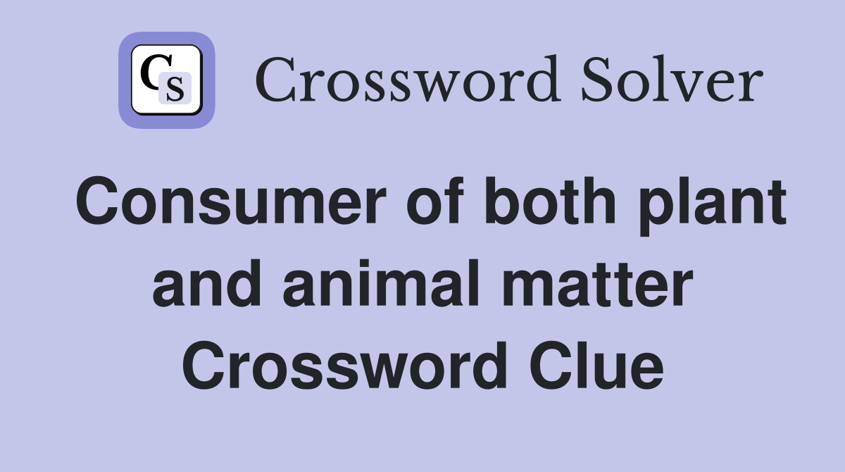 Consumer of both plant and animal matter Crossword Clue