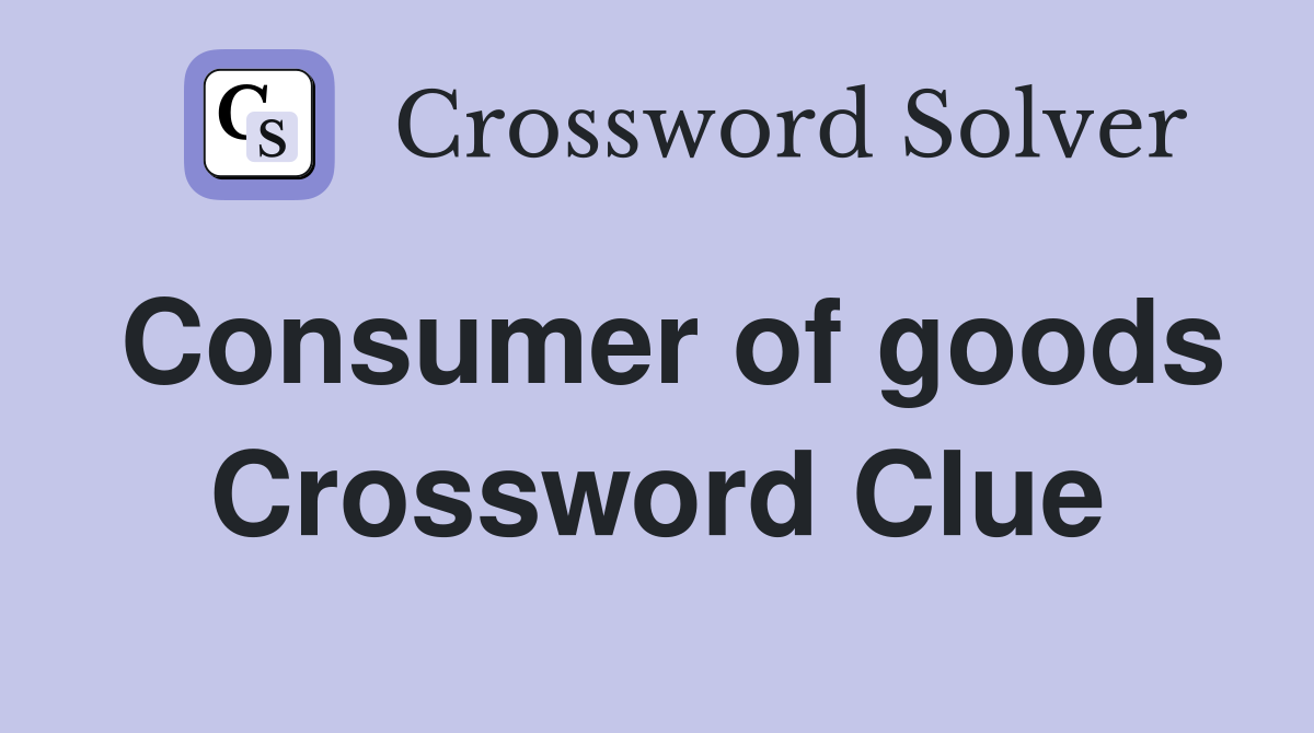 Consumer of goods Crossword Clue