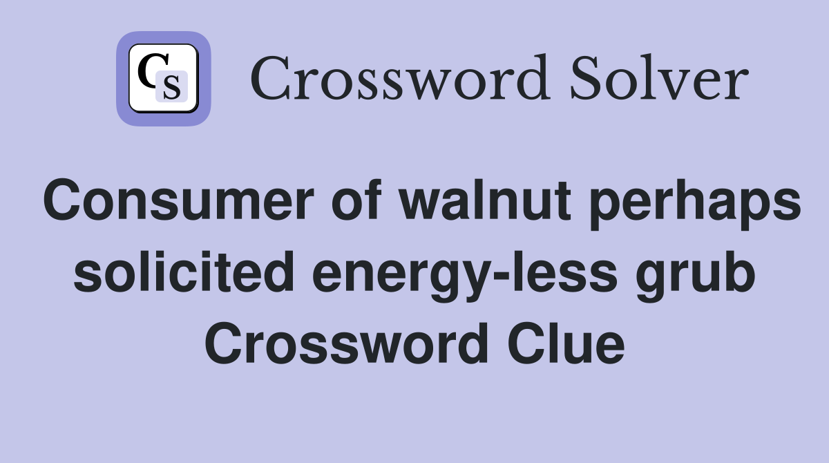 Consumer of walnut perhaps solicited energy-less grub Crossword Clue