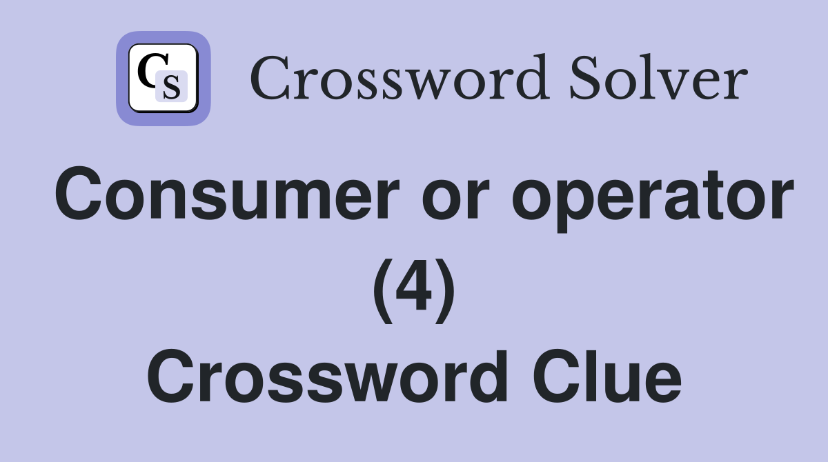 Consumer or operator (4) Crossword Clue