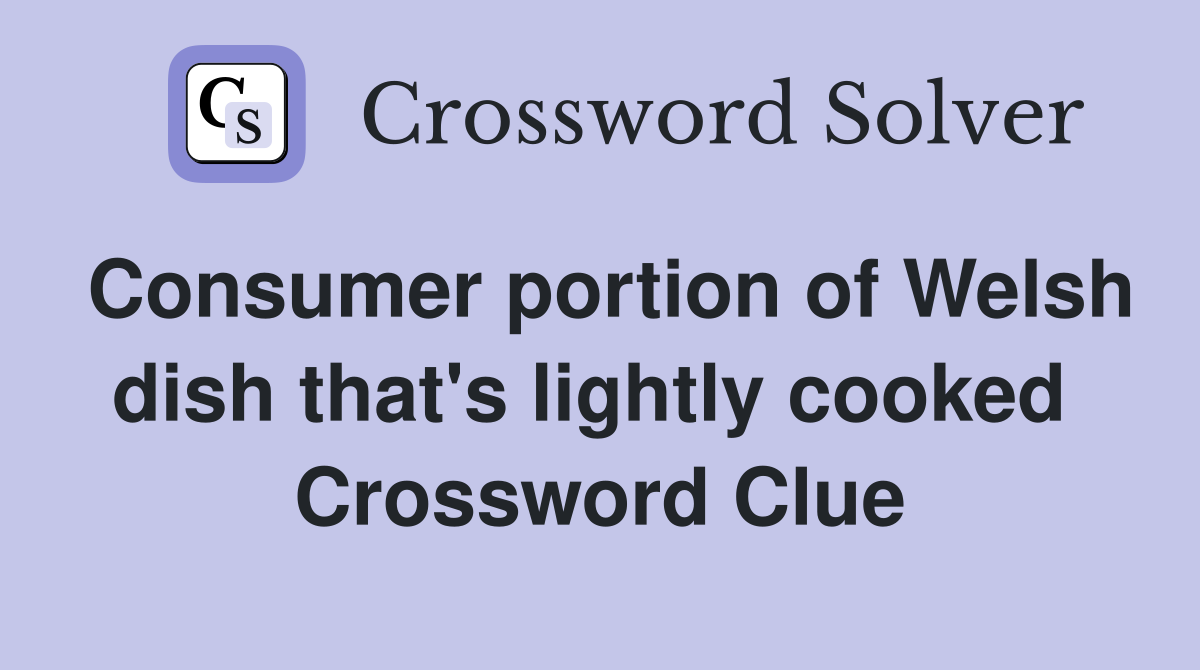 Consumer portion of Welsh dish that's lightly cooked  Crossword Clue