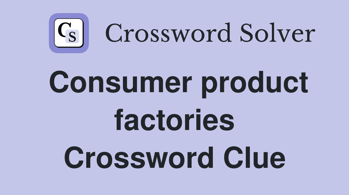Consumer product factories Crossword Clue