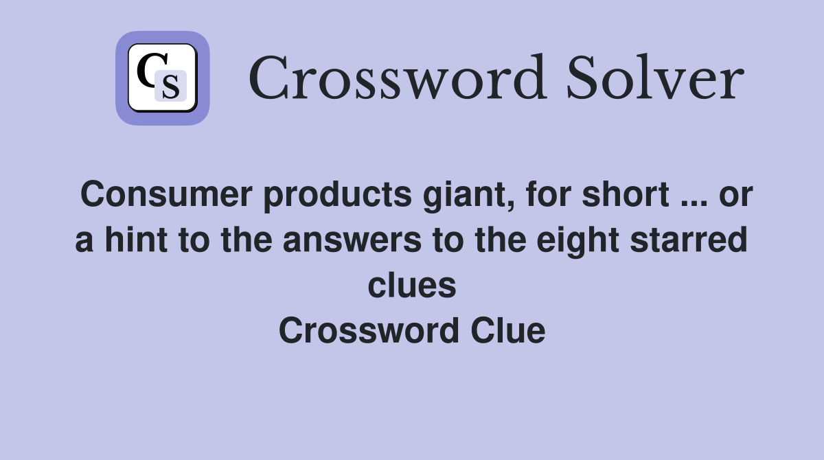 Consumer products giant, for short ... or a hint to the answers to the eight starred clues Crossword Clue