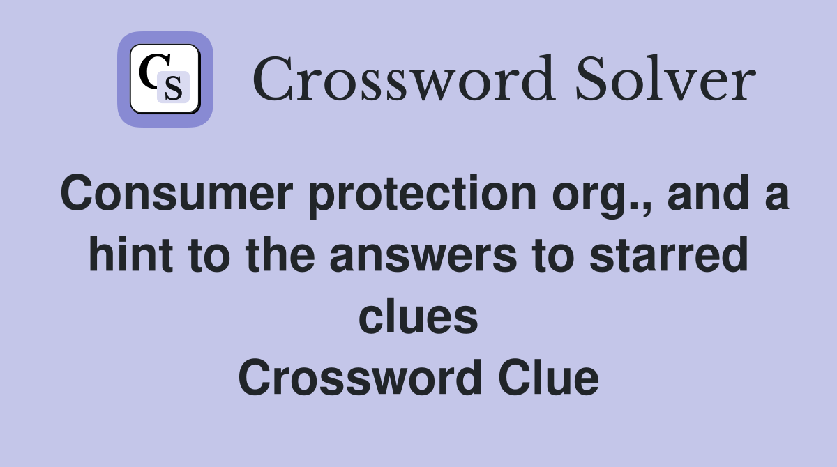 Consumer protection org., and a hint to the answers to starred clues Crossword Clue