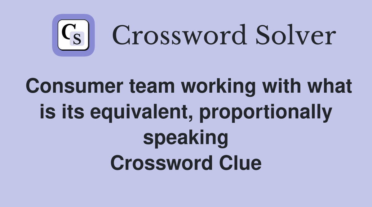 Consumer team working with what is its equivalent, proportionally speaking Crossword Clue
