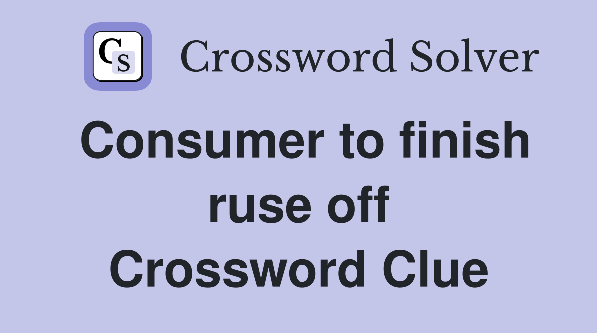Consumer to finish ruse off Crossword Clue