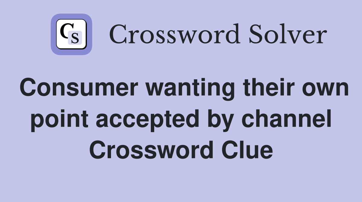 Consumer wanting their own point accepted by channel Crossword Clue