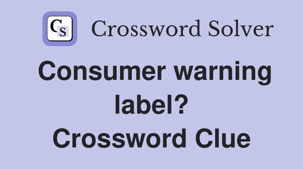 Consumer warning label? Crossword Clue