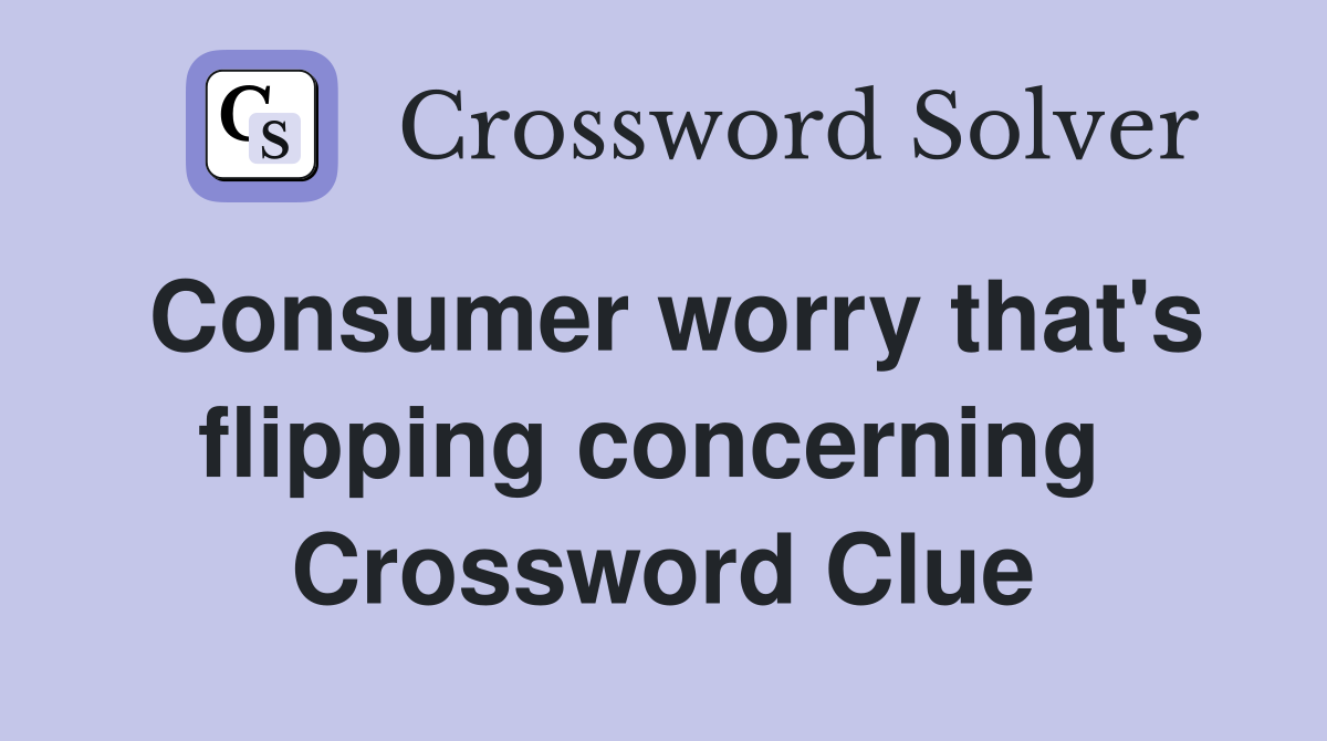 Consumer worry that's flipping concerning  Crossword Clue