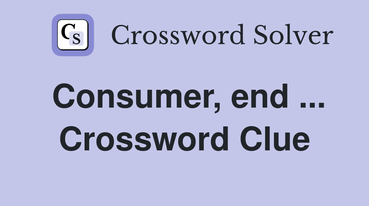 Consumer, end ... Crossword Clue