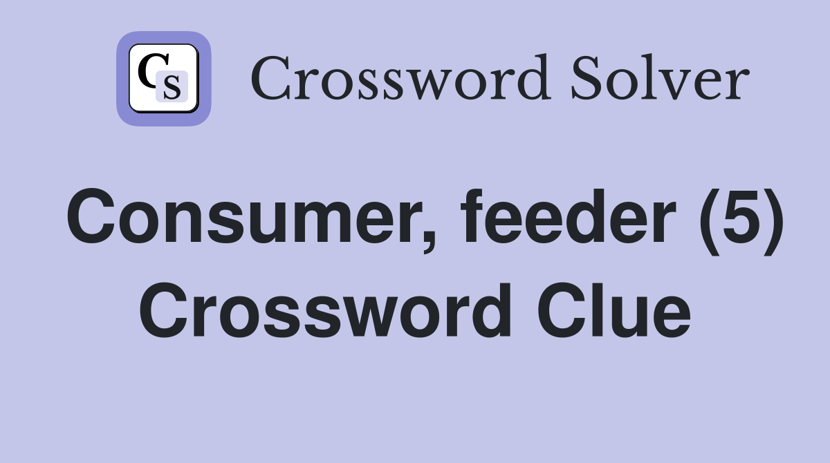 Consumer, feeder (5) Crossword Clue