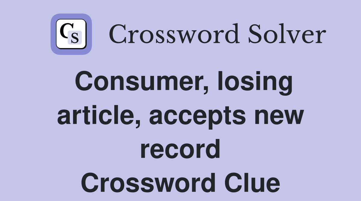 Consumer, losing article, accepts new record Crossword Clue
