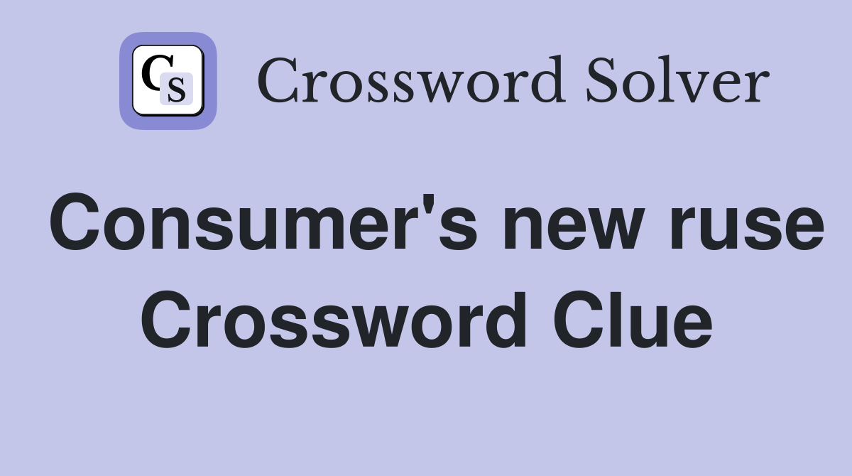 Consumer's new ruse Crossword Clue