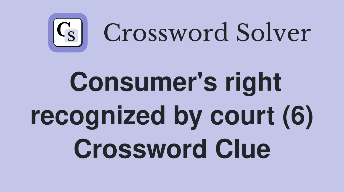 Consumer's right recognized by court (6) Crossword Clue