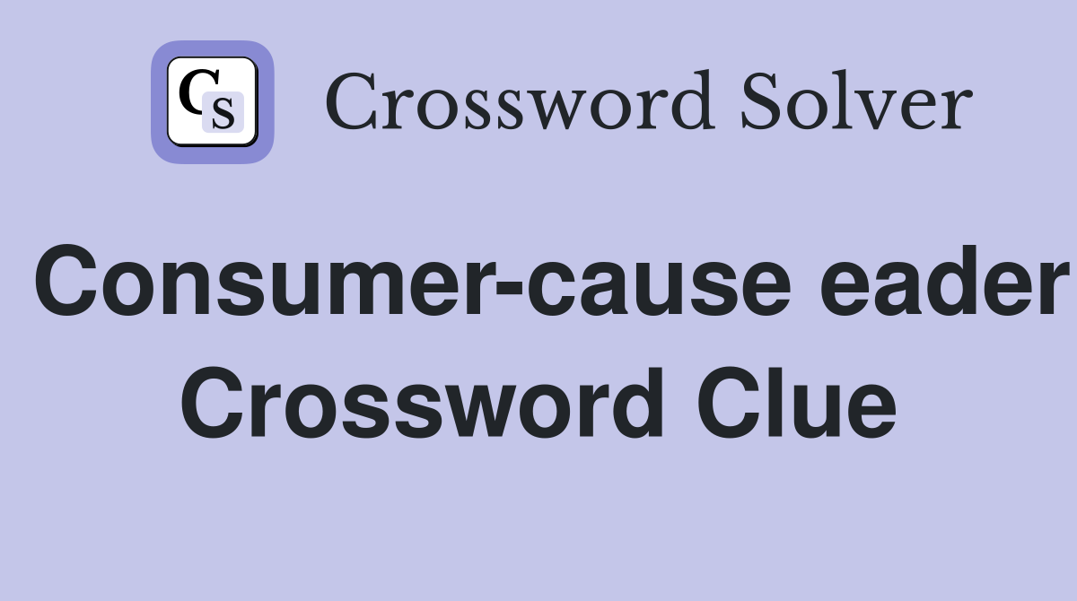 Consumer-cause eader Crossword Clue