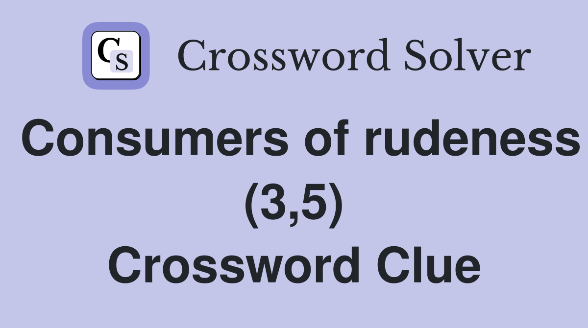 Consumers of rudeness (3,5) Crossword Clue