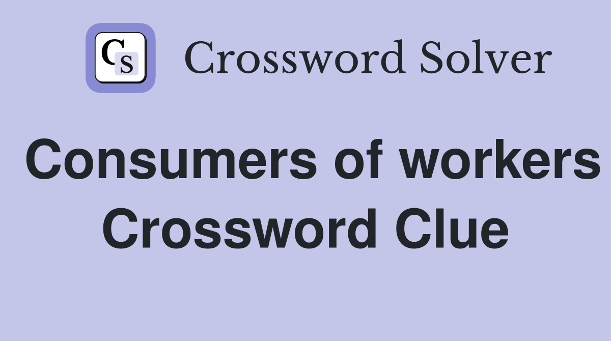 Consumers of workers Crossword Clue