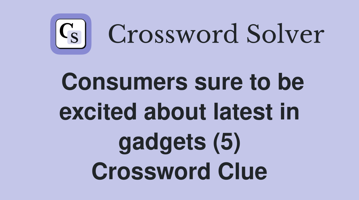 Consumers sure to be excited about latest in gadgets (5) Crossword Clue