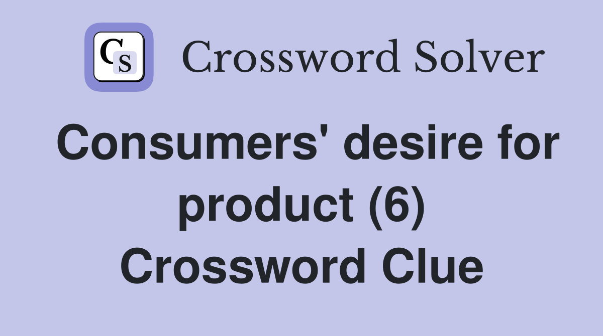 Consumers' desire for product (6) Crossword Clue