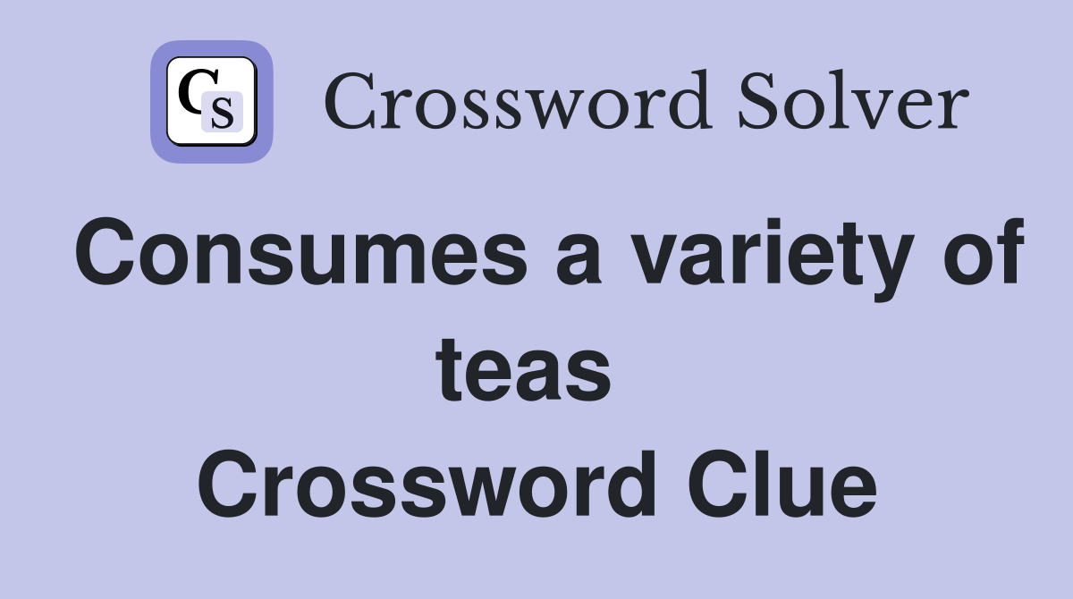 Consumes a variety of teas  Crossword Clue