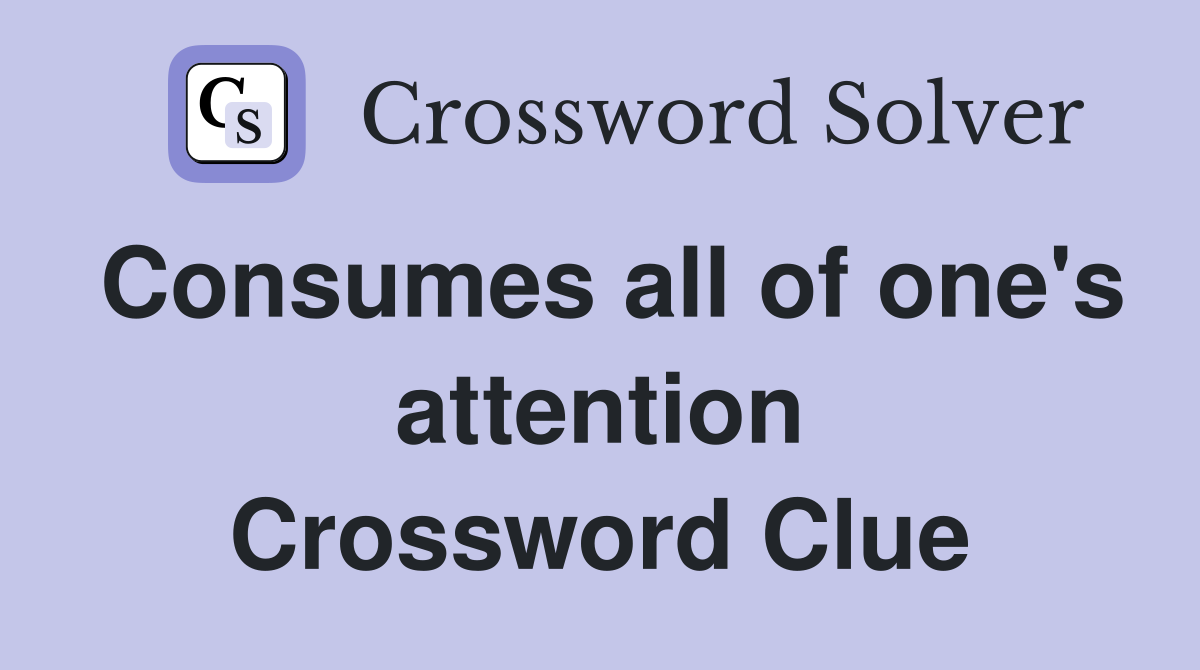 Consumes all of one's attention Crossword Clue
