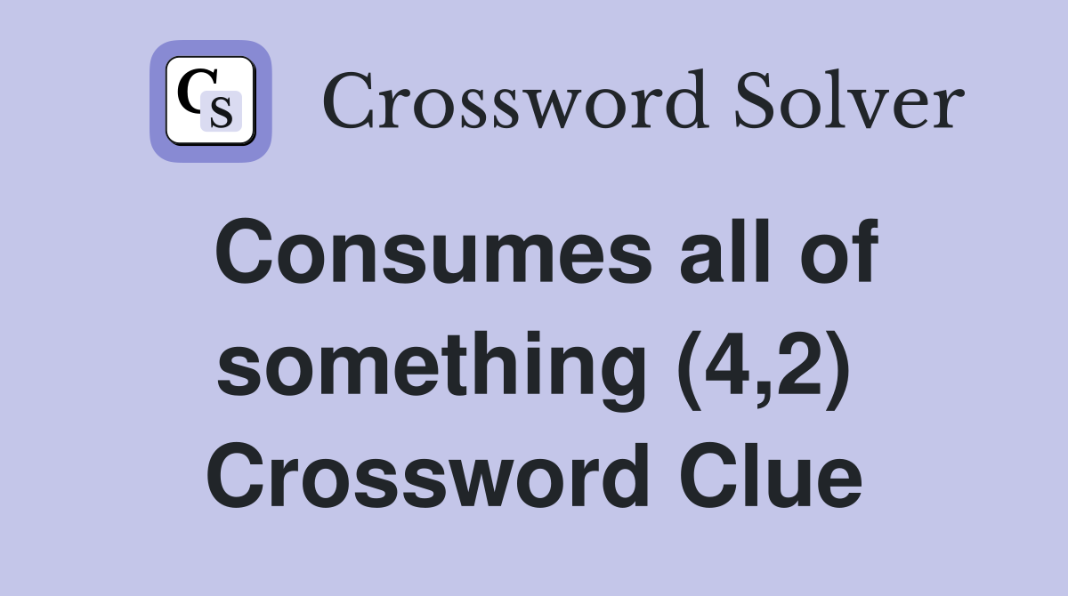 Consumes all of something (4,2) Crossword Clue