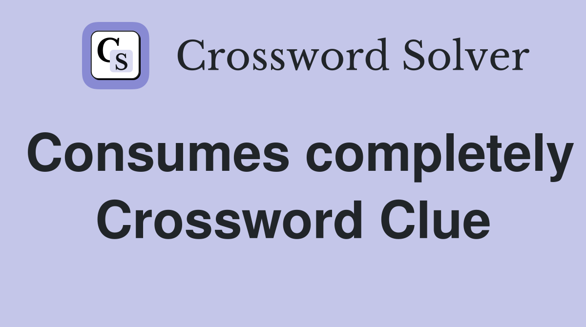 Consumes completely Crossword Clue