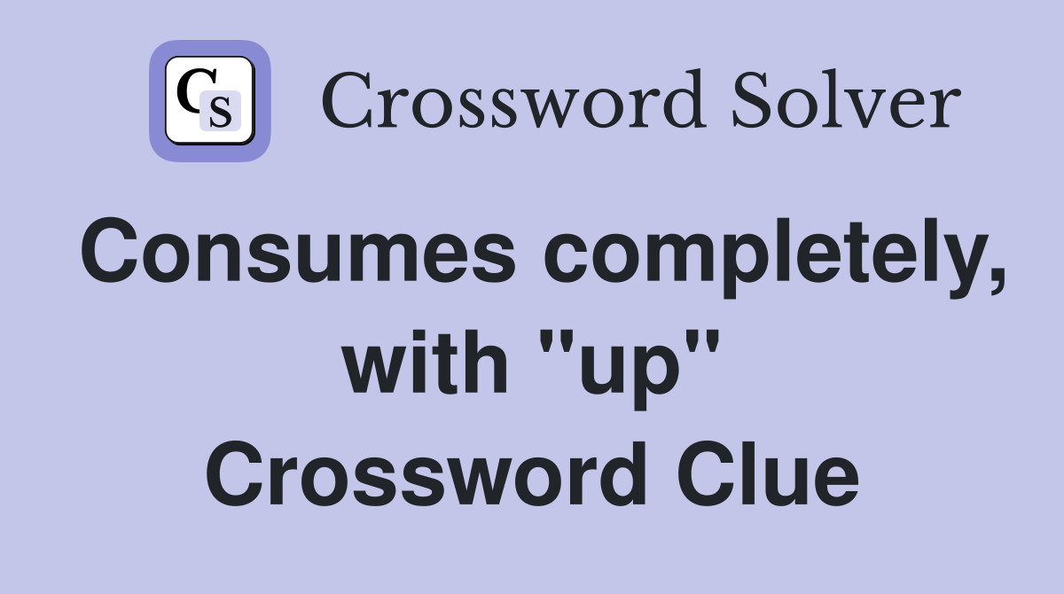 Consumes completely, with "up" Crossword Clue