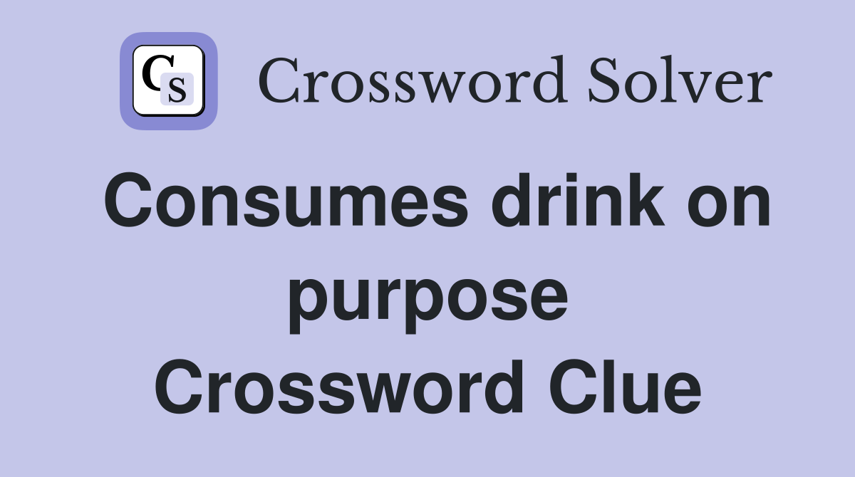 Consumes drink on purpose Crossword Clue