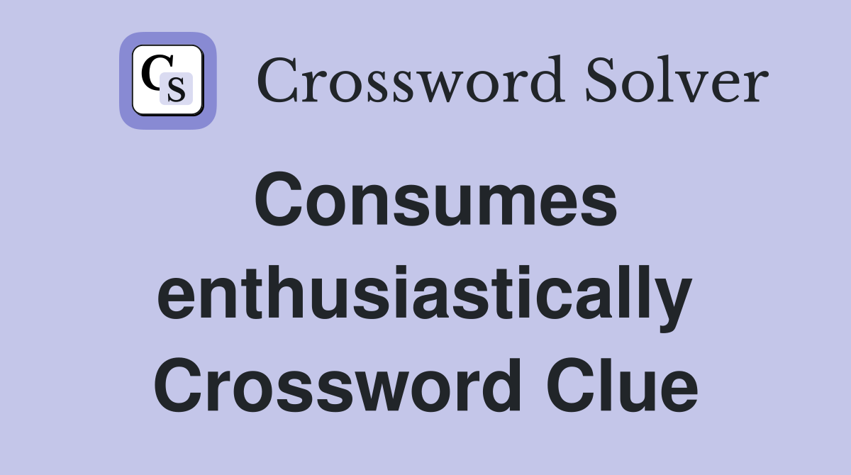 Consumes enthusiastically Crossword Clue