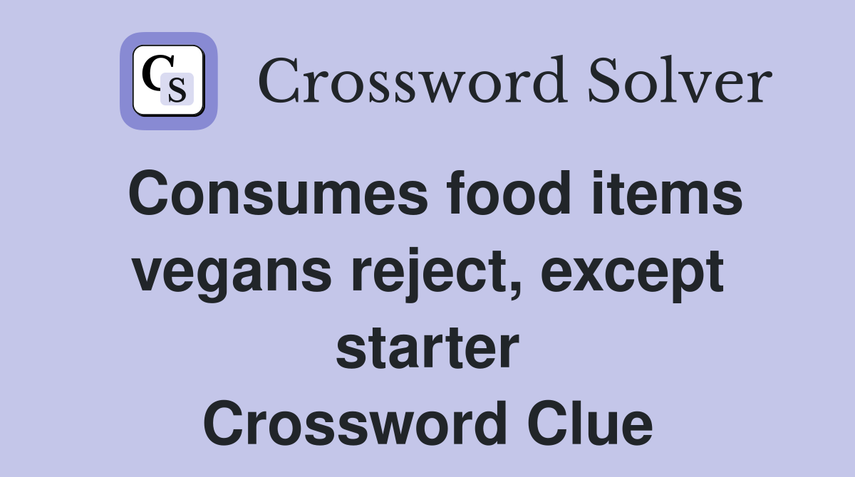 Consumes food items vegans reject, except starter Crossword Clue