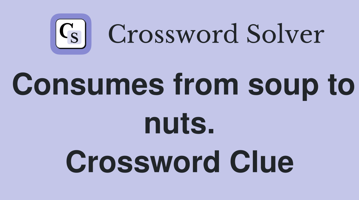 Consumes from soup to nuts. Crossword Clue