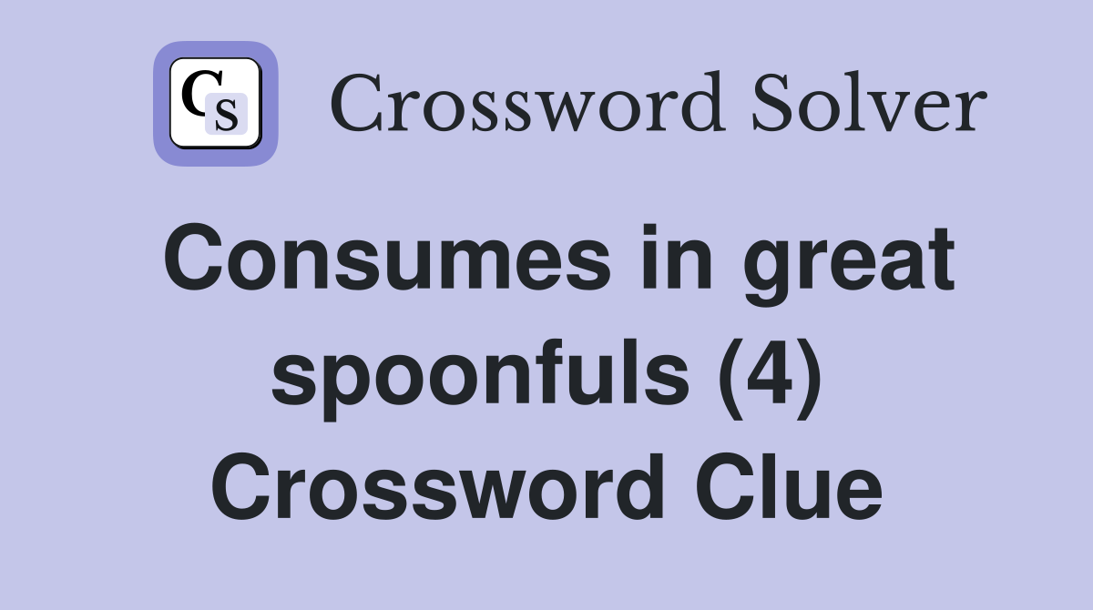 Consumes in great spoonfuls (4) Crossword Clue