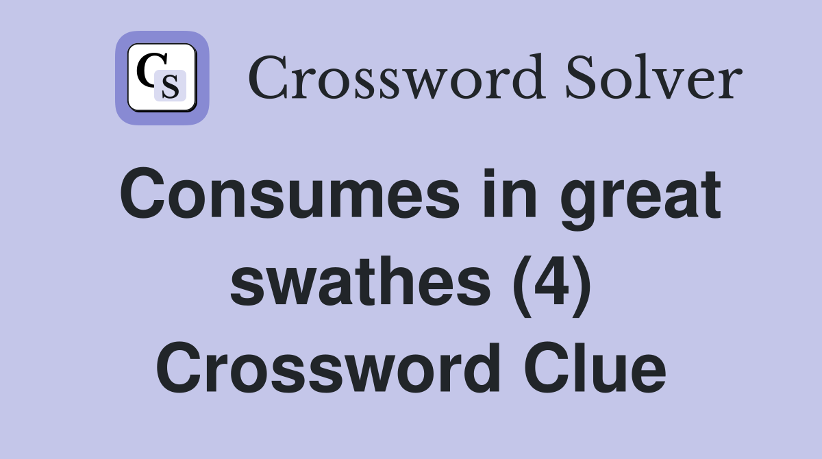 Consumes in great swathes (4) Crossword Clue