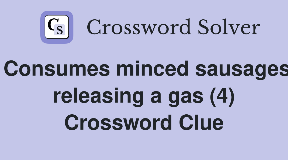 Consumes minced sausages releasing a gas (4) Crossword Clue