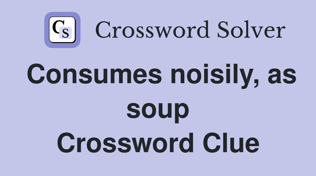 Consumes noisily, as soup Crossword Clue